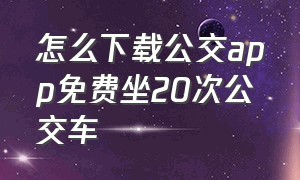 怎么下载公交app免费坐20次公交车