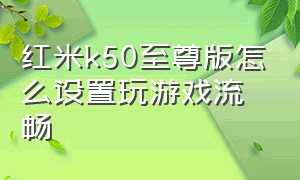 红米k50至尊版怎么设置玩游戏流畅