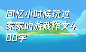 回忆小时候玩过家家的游戏作文400字