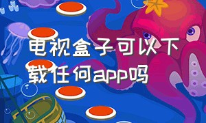 电视盒子可以下载任何app吗