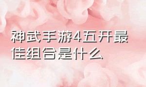 神武手游4五开最佳组合是什么