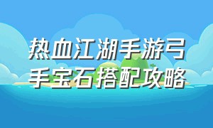 热血江湖手游弓手宝石搭配攻略