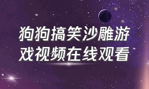 狗狗搞笑沙雕游戏视频在线观看