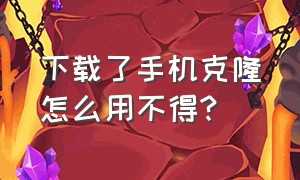 下载了手机克隆怎么用不得?