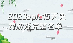 2023epic15天免费游戏完整名单