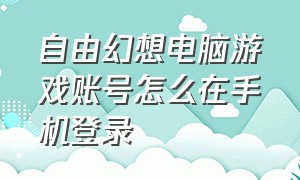 自由幻想电脑游戏账号怎么在手机登录