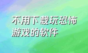 不用下载玩恐怖游戏的软件