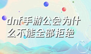 dnf手游公会为什么不能全部拒绝