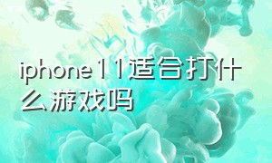 iphone11适合打什么游戏吗