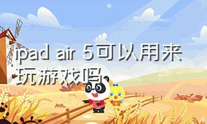 ipad air 5可以用来玩游戏吗