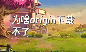 为啥origin下载不了