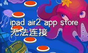 ipad air2 app store无法连接