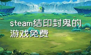 steam结印封鬼的游戏免费