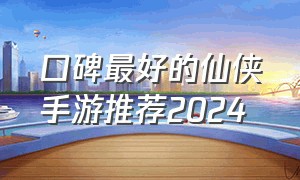 口碑最好的仙侠手游推荐2024