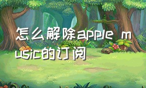 怎么解除apple music的订阅