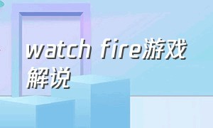 watch fire游戏解说