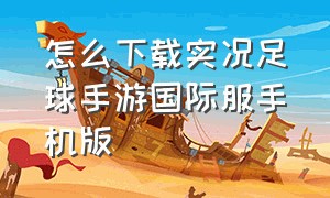 怎么下载实况足球手游国际服手机版