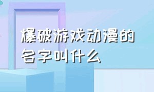 爆破游戏动漫的名字叫什么