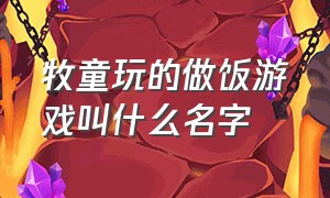 牧童玩的做饭游戏叫什么名字