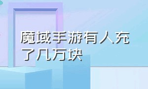 魔域手游有人充了几万块