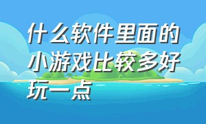 什么软件里面的小游戏比较多好玩一点