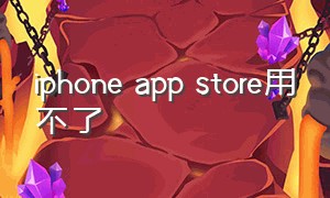 iphone app store用不了