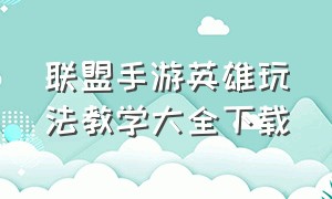 联盟手游英雄玩法教学大全下载