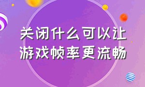 关闭什么可以让游戏帧率更流畅