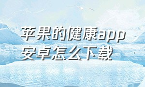 苹果的健康app安卓怎么下载