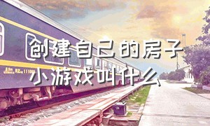 创建自己的房子小游戏叫什么