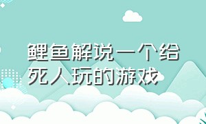 鲤鱼解说一个给死人玩的游戏