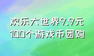 欢乐大世界9.9元100个游戏币团购