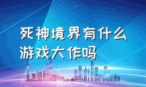 死神境界有什么游戏大作吗