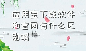 应用宝下载软件和官网有什么区别吗