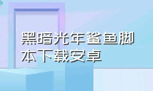 黑暗光年鲨鱼脚本下载安卓