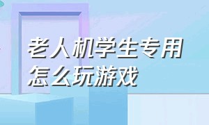 老人机学生专用怎么玩游戏