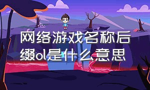 网络游戏名称后缀ol是什么意思