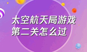 太空航天局游戏第二关怎么过