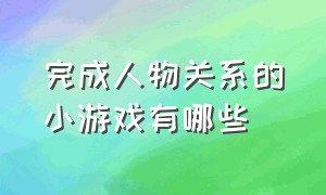 完成人物关系的小游戏有哪些