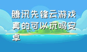 腾讯先锋云游戏真的可以玩吗安卓