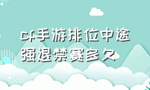 cf手游排位中途强退禁赛多久