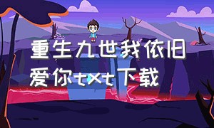 重生九世我依旧爱你txt下载