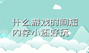 什么游戏时间短内存小还好玩