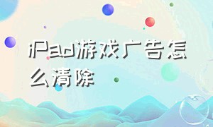 iPad游戏广告怎么清除