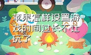 苹果怎样设置游戏时间过长不让玩了