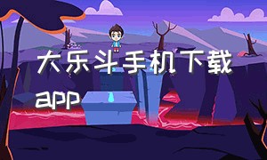 大乐斗手机下载app