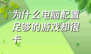 为什么电脑配置足够的游戏却很卡