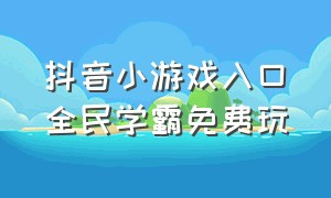 抖音小游戏入口全民学霸免费玩