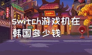 switch游戏机在韩国多少钱