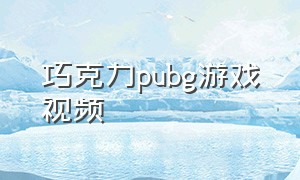 巧克力pubg游戏视频